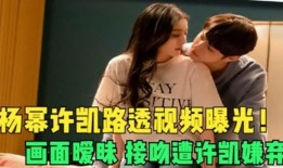 许凯被谁爆料了啊视频,许凯被神秘人物爆料视频引发热议